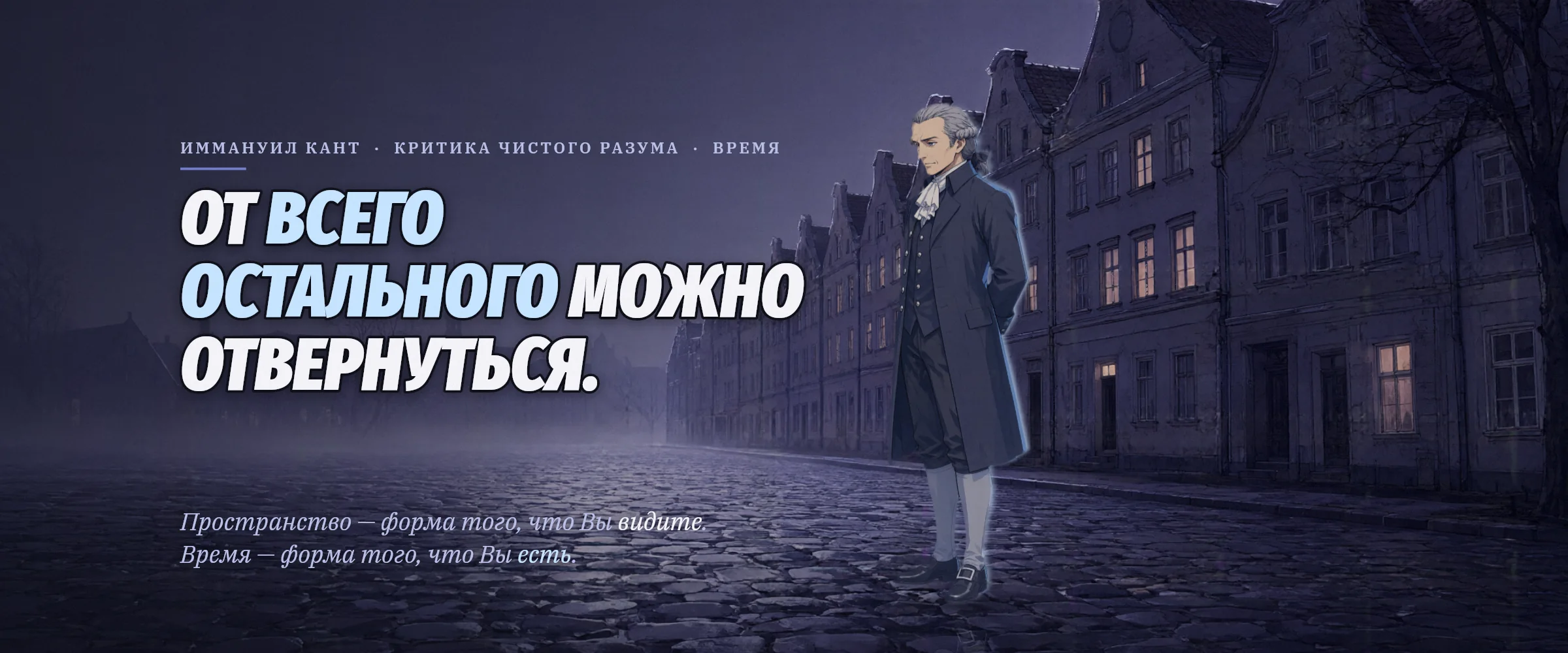 Иммануил Кант на ночной туманной мощёной улице. От всего остального можно отвернуться. Пространство — форма того, что Вы видите. Время — форма того, что Вы есть.