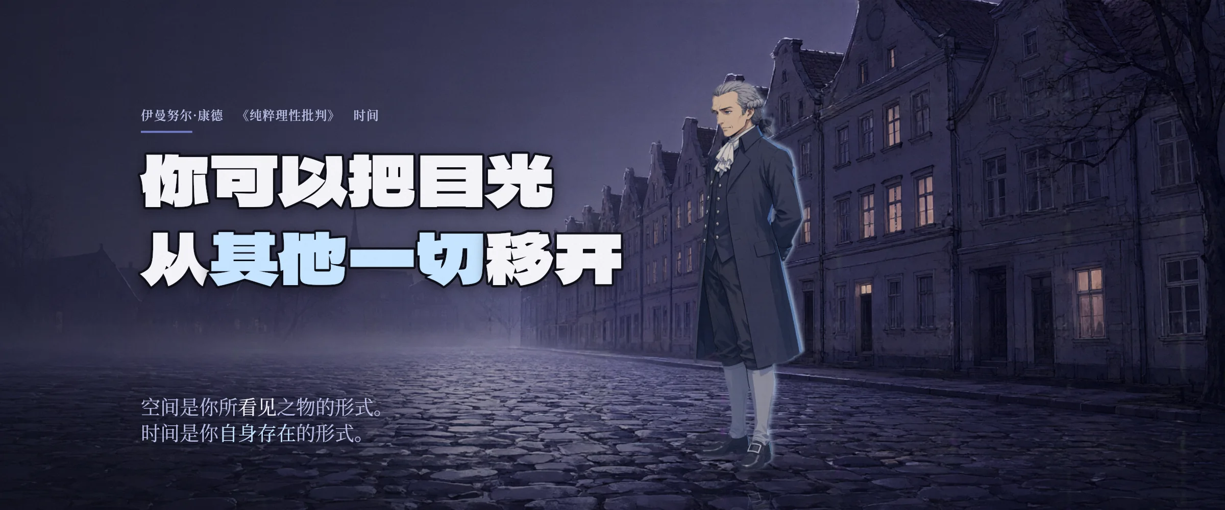 夜雾中石板街上的伊曼努尔·康德。你可以把目光从其他一切移开。空间是你所看见之物的形式。时间是你自身存在的形式。